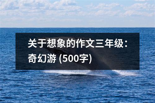 關(guān)于想象的作文三年級(jí)：奇幻游 (500字)