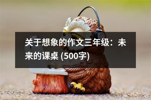 關(guān)于想象的作文三年級(jí)：未來的課桌 (500字)