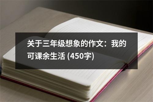 關(guān)于三年級(jí)想象的作文：我的可課余生活 (450字)