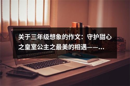 關(guān)于三年級(jí)想象的作文：守護(hù)甜心之皇室公主之最美的相遇——英國偶遇 (500字)