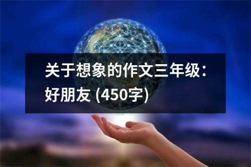 關(guān)于想象的作文三年級(jí)：好朋友 (450字)