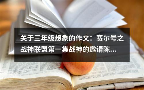 關(guān)于三年級(jí)想象的作文：賽爾號(hào)之戰(zhàn)神聯(lián)盟第一集戰(zhàn)神的邀請(qǐng)陳云的加入 (550字)