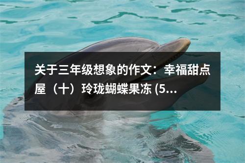 關(guān)于三年級(jí)想象的作文：幸福甜點(diǎn)屋（十）玲瓏蝴蝶果凍 (550字)