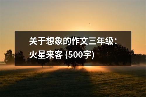 關(guān)于想象的作文三年級(jí)：火星來(lái)客 (500字)