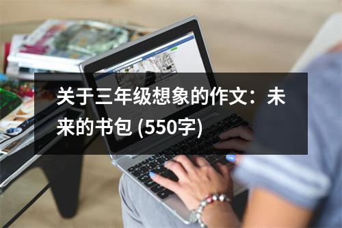 關(guān)于三年級(jí)想象的作文：未來(lái)的書包 (550字)