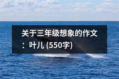 關(guān)于三年級想象的作文：葉兒 (550字)