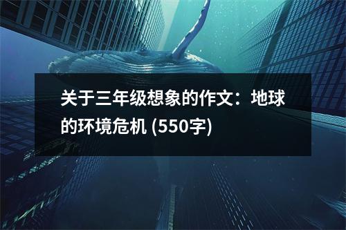 關(guān)于三年級想象的作文：地球的環(huán)境危機(jī) (550字)