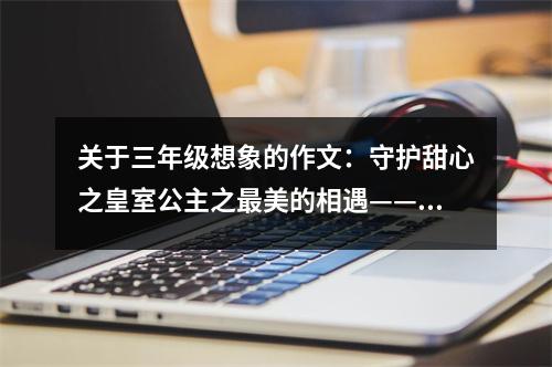 關(guān)于三年級想象的作文：守護(hù)甜心之皇室公主之最美的相遇——陷害 (550字)