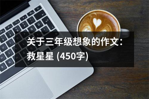 關(guān)于三年級想象的作文：救星星 (450字)