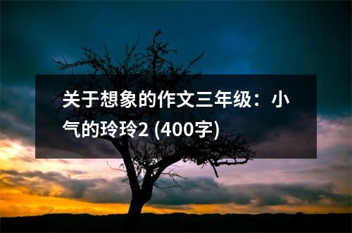 關(guān)于想象的作文三年級：小氣的玲玲2 (400字)