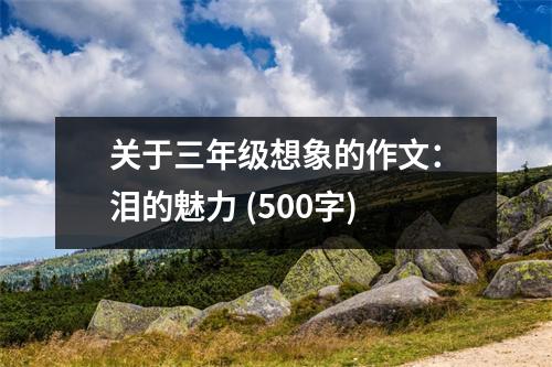 關(guān)于三年級想象的作文：淚的魅力 (500字)