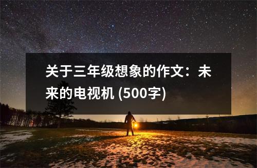關(guān)于三年級想象的作文：未來的電視機 (500字)