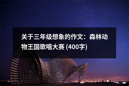 關(guān)于三年級想象的作文：森林動物王國歌唱大賽 (400字)