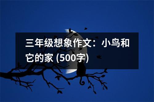 三年級(jí)想象作文：小鳥和它的家 (500字)