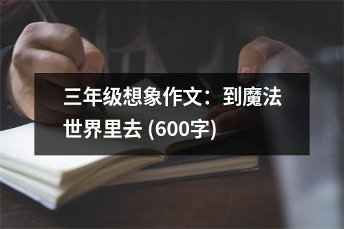 三年級(jí)想象作文：到魔法世界里去 (600字)