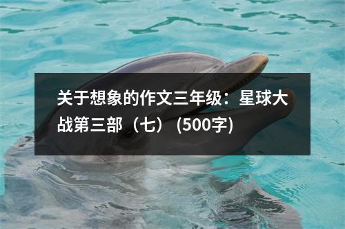 關(guān)于想象的作文三年級(jí)：星球大戰(zhàn)第三部（七） (500字)