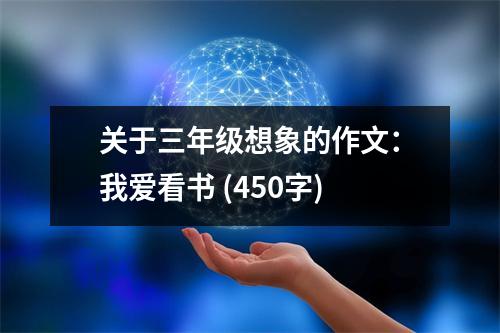 關(guān)于三年級(jí)想象的作文：我愛看書 (450字)