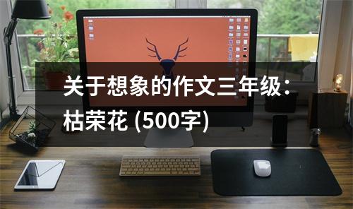 關(guān)于想象的作文三年級(jí)：枯榮花 (500字)