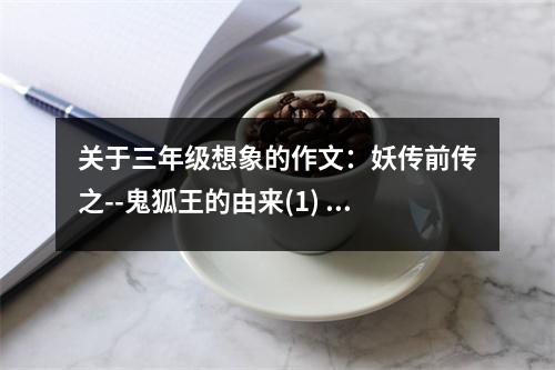關(guān)于三年級(jí)想象的作文：妖傳前傳之--鬼狐王的由來(1) (500字)