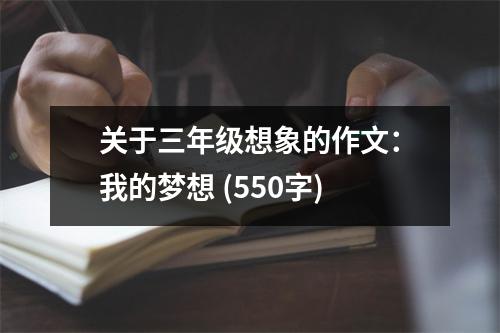 關于三年級想象的作文：我的夢想 (550字)