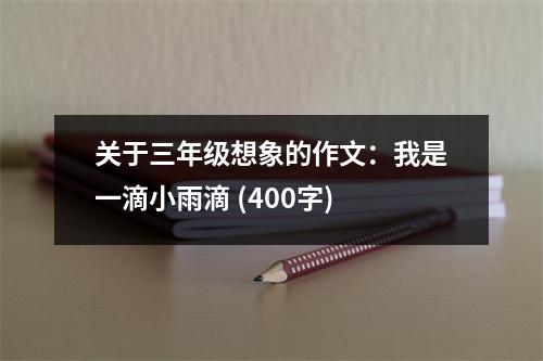 關于三年級想象的作文：我是一滴小雨滴 (400字)