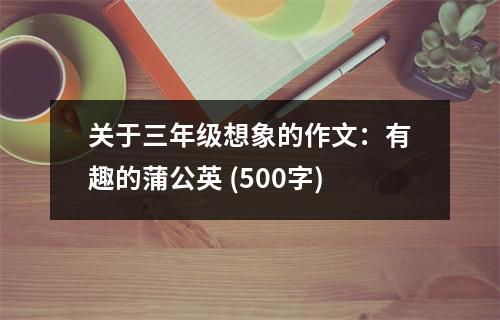 關于三年級想象的作文：有趣的蒲公英 (500字)