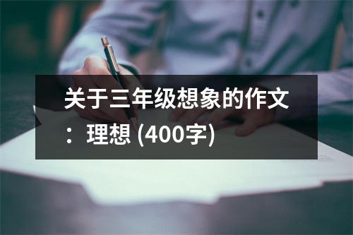 關于三年級想象的作文：理想 (400字)