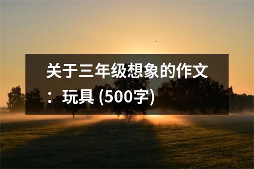 關于三年級想象的作文：玩具 (500字)