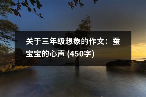 關于三年級想象的作文：蠶寶寶的心聲 (450字)