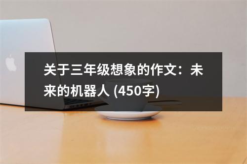 關于三年級想象的作文：未來的機器人 (450字)