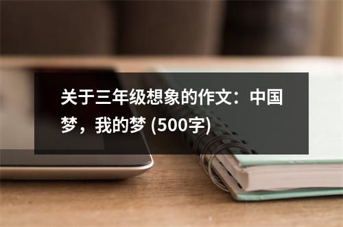 關于三年級想象的作文：中國夢，我的夢 (500字)