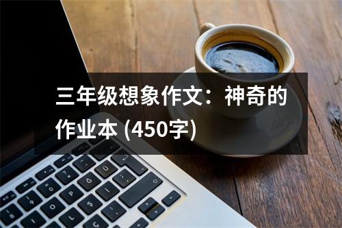 三年級想象作文：神奇的作業(yè)本 (450字)