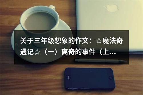 關(guān)于三年級(jí)想象的作文：☆魔法奇遇記☆（一）離奇的事件（上） (500字)