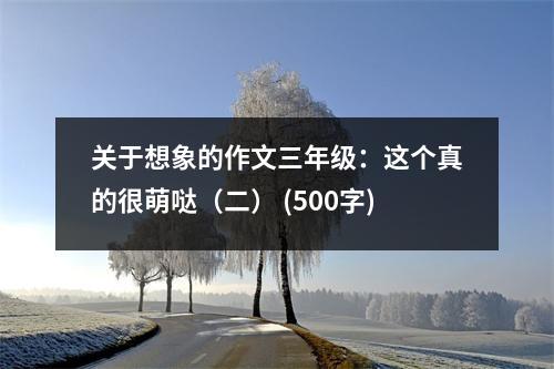 關(guān)于想象的作文三年級(jí)：這個(gè)真的很萌噠（二） (500字)