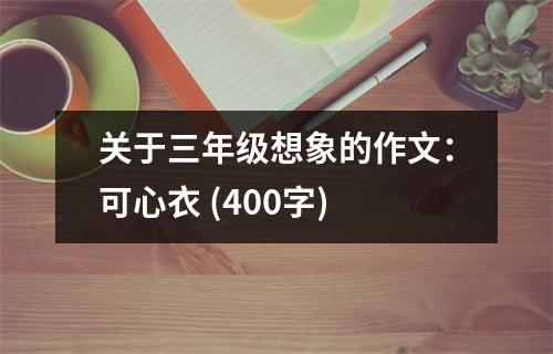 關(guān)于三年級(jí)想象的作文：可心衣 (400字)