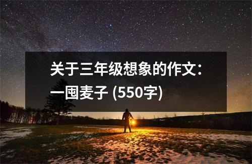 關于三年級想象的作文：一囤麥子 (550字)