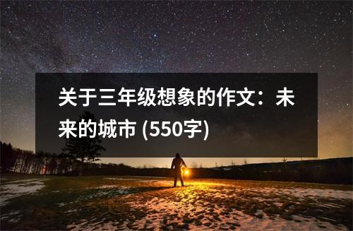 關于三年級想象的作文：未來的城市 (550字)