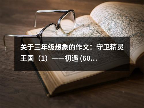 關(guān)于三年級想象的作文：守衛(wèi)精靈王國（1）——初遇 (600字)
