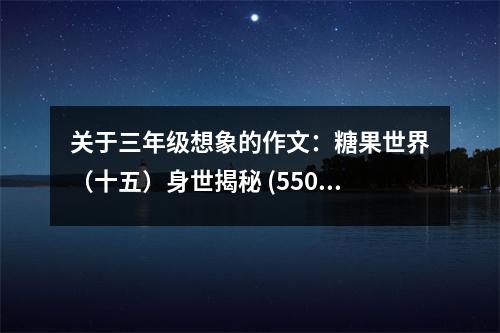 關(guān)于三年級想象的作文：糖果世界（十五）身世揭秘 (550字)