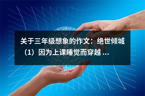 關(guān)于三年級想象的作文：絕世傾城（1）因為上課睡覺而穿越 (600字)