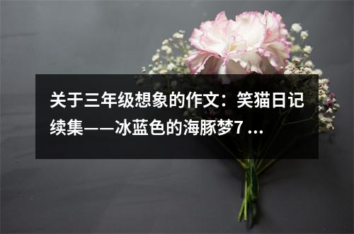 關(guān)于三年級想象的作文：笑貓日記續(xù)集——冰藍色的海豚夢7 (600字)