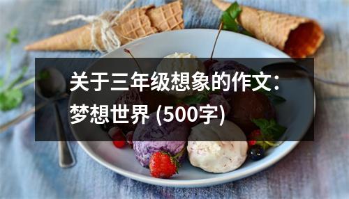 關(guān)于三年級想象的作文：夢想世界 (500字)