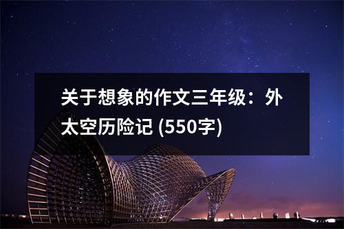 關(guān)于想象的作文三年級(jí)：外太空歷險(xiǎn)記 (550字)