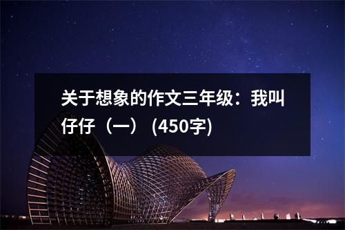 關(guān)于想象的作文三年級(jí)：我叫仔仔（一） (450字)