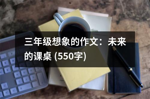 三年級想象的作文：未來的課桌 (550字)