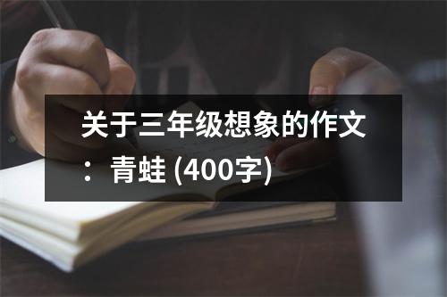 關(guān)于三年級想象的作文：青蛙 (400字)