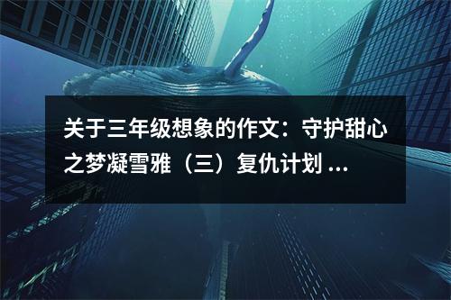 關于三年級想象的作文：守護甜心之夢凝雪雅（三）復仇計劃 (500字)
