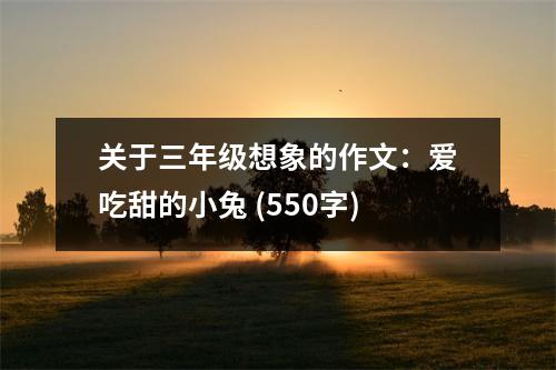 關于三年級想象的作文：愛吃甜的小兔 (550字)