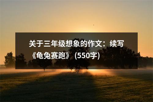 關于三年級想象的作文：續(xù)寫《龜兔賽跑》 (550字)