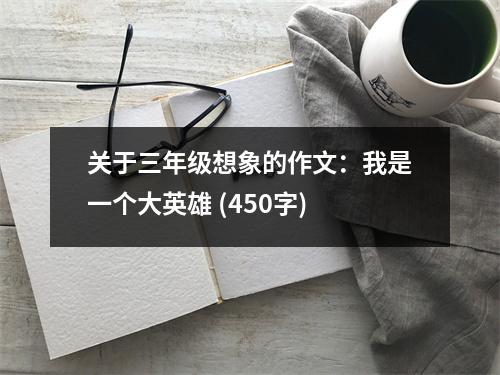 關(guān)于三年級(jí)想象的作文：我是一個(gè)大英雄 (450字)